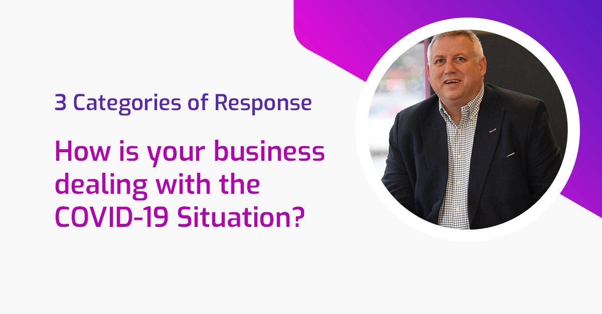 There’s 3 Categories of Response: How is your business dealing with the COVID-19 Situation?
